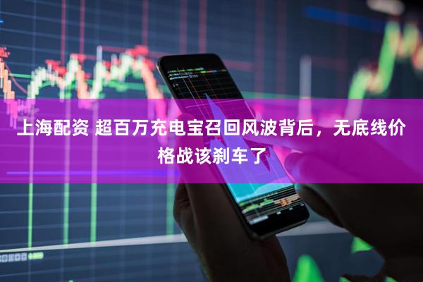 上海配资 超百万充电宝召回风波背后，无底线价格战该刹车了