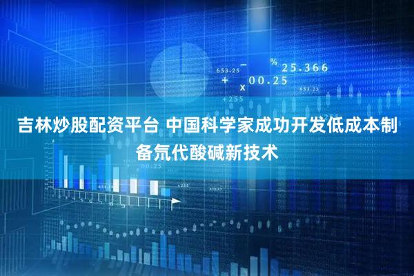 吉林炒股配资平台 中国科学家成功开发低成本制备氘代酸碱新技术