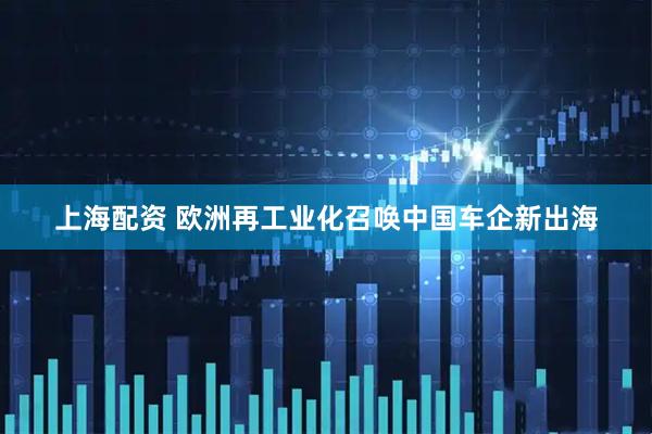 上海配资 欧洲再工业化召唤中国车企新出海