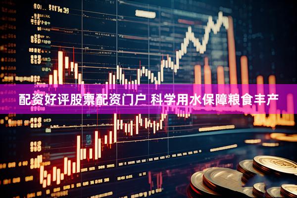 配资好评股票配资门户 科学用水保障粮食丰产