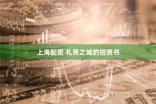 上海配资 礼贤之城的招贤书