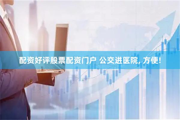 配资好评股票配资门户 公交进医院, 方便!