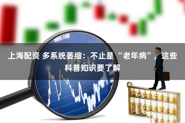 上海配资 多系统萎缩：不止是 “老年病”，这些科普知识要了解