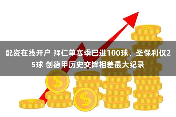 配资在线开户 拜仁单赛季已进100球、圣保利仅25球 创德甲历史交锋相差最大纪录