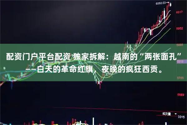 配资门户平台配资 独家拆解：越南的“两张面孔”——白天的革命红旗，夜晚的疯狂西贡。