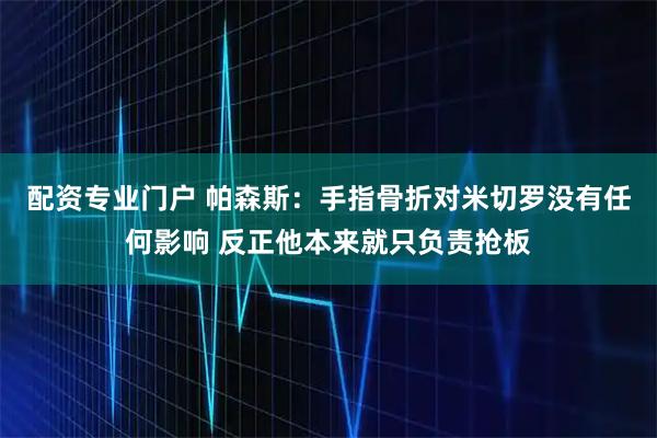 配资专业门户 帕森斯：手指骨折对米切罗没有任何影响 反正他本来就只负责抢板