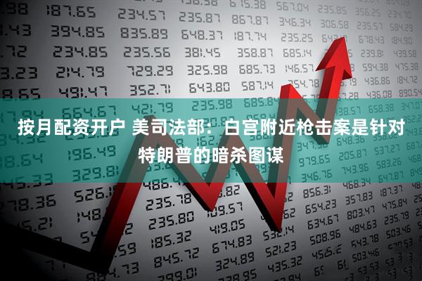 按月配资开户 美司法部：白宫附近枪击案是针对特朗普的暗杀图谋